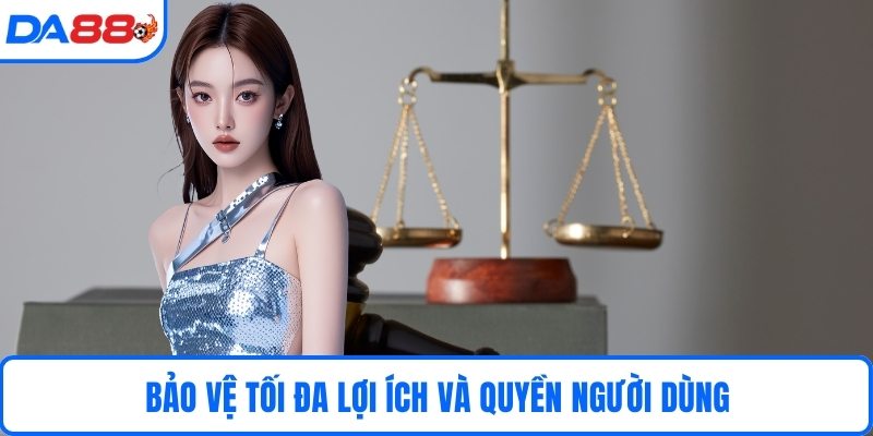 Bảo vệ tối đa lợi ích và quyền người dùng