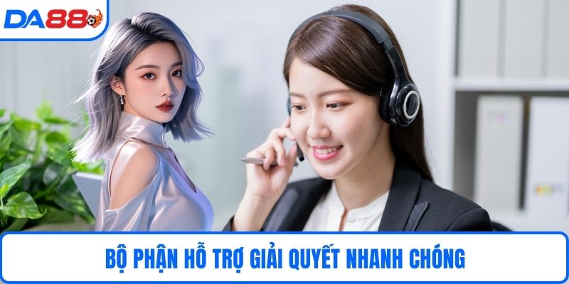 Bộ phận hỗ trợ giải quyết nhanh chóng