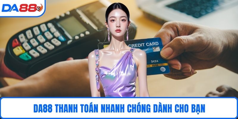 DA88 thanh toán nhanh chóng dành cho bạn