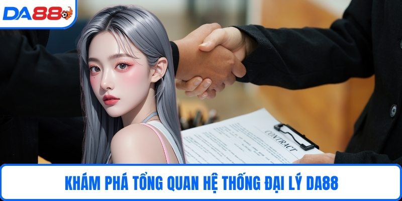 Khám phá tổng quan hệ thống đại lý DA88