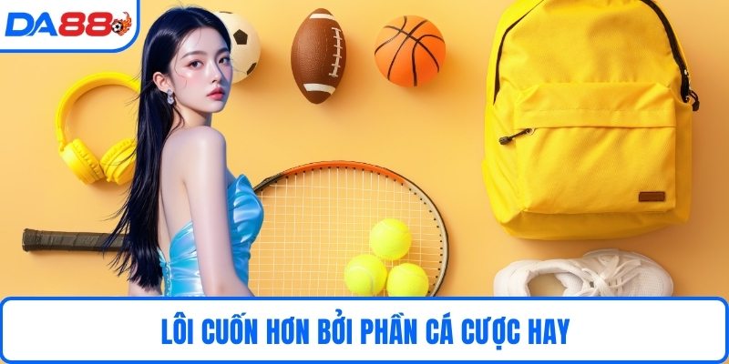 Lôi cuốn hơn bởi phần cá cược hay