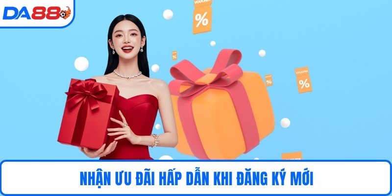 Nhận ưu đãi hấp dẫn khi đăng ký mới
