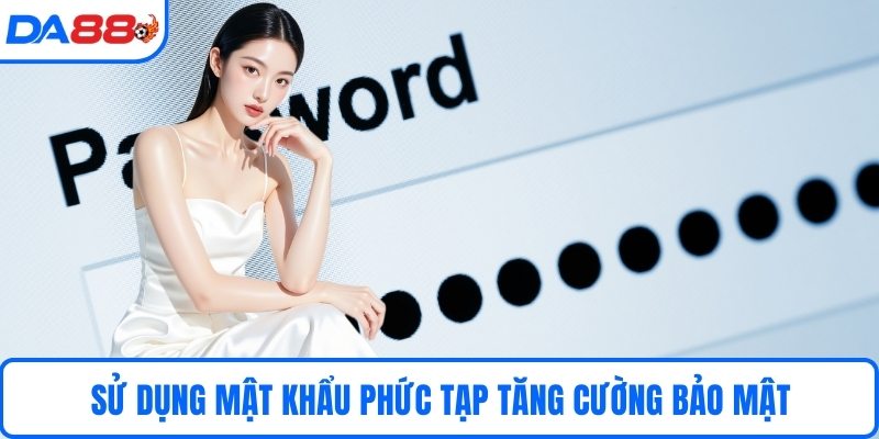Sử dụng mật khẩu phức tạp tăng cường bảo mật