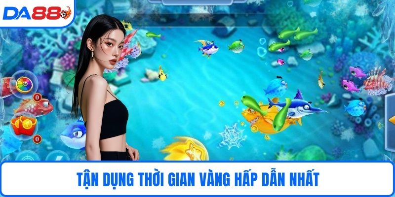 Tận dụng thời gian vàng hấp dẫn nhất
