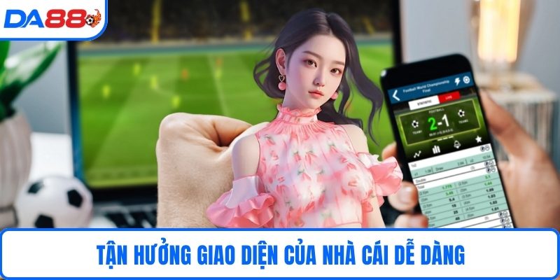 Tận hưởng giao diện của nhà cái dễ dàng 
