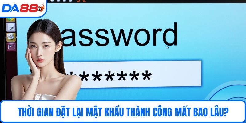 Thời gian đặt lại mật khẩu thành công mất bao lâu?