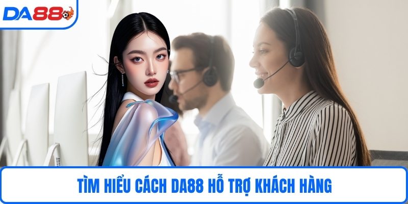 Tìm hiểu cách DA88 hỗ trợ khách hàng