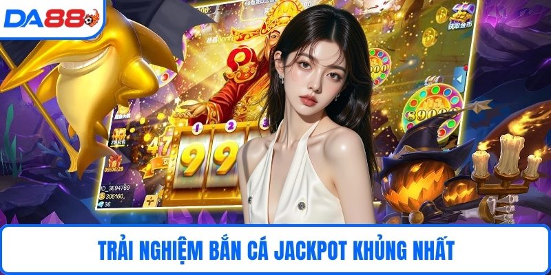 Trải nghiệm bắn cá jackpot khủng nhất 