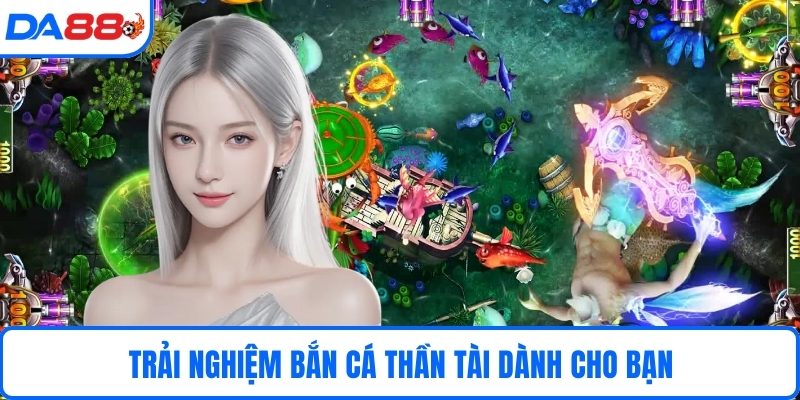 Trải nghiệm bắn cá thần tài dành cho bạn