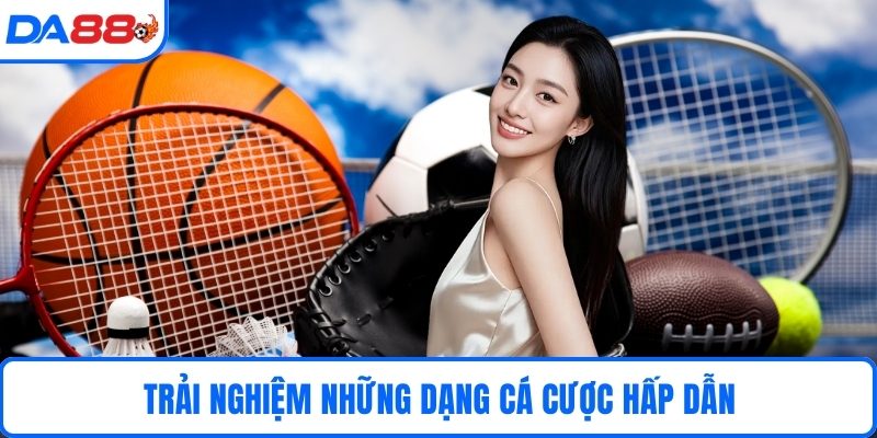 Trải nghiệm những dạng cá cược hấp dẫn 